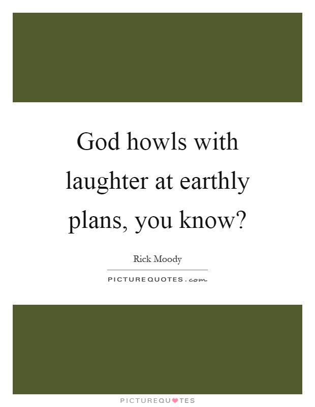 God howls with laughter at earthly plans, you know? Picture Quote #1
