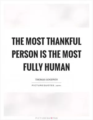 The most thankful person is the most fully human Picture Quote #1
