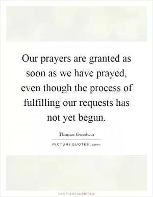 Our prayers are granted as soon as we have prayed, even though the process of fulfilling our requests has not yet begun Picture Quote #1