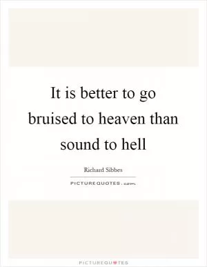 It is better to go bruised to heaven than sound to hell Picture Quote #1