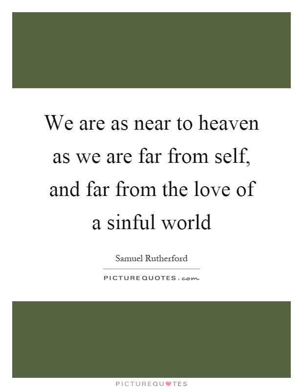 We are as near to heaven as we are far from self, and far from the love of a sinful world Picture Quote #1