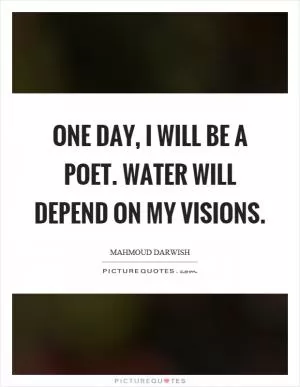One day, I will be a poet. Water will depend on my visions Picture Quote #1