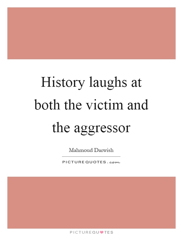 History laughs at both the victim and the aggressor Picture Quote #1