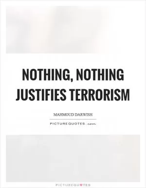 Nothing, nothing justifies terrorism Picture Quote #1