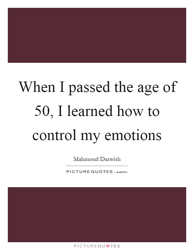 When I passed the age of 50, I learned how to control my emotions Picture Quote #1