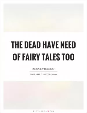 The dead have need of fairy tales too Picture Quote #1