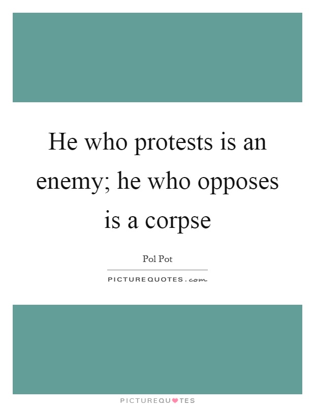 He who protests is an enemy; he who opposes is a corpse Picture Quote #1