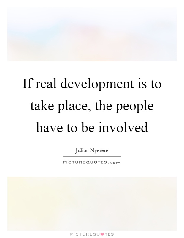 If real development is to take place, the people have to be involved Picture Quote #1