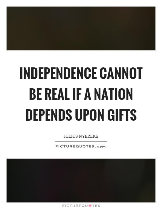 Independence cannot be real if a nation depends upon gifts Picture Quote #1
