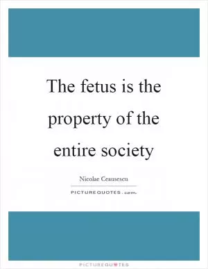 The fetus is the property of the entire society Picture Quote #1
