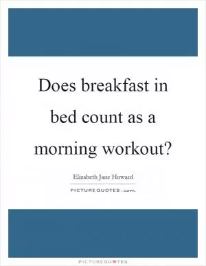 Does breakfast in bed count as a morning workout? Picture Quote #1