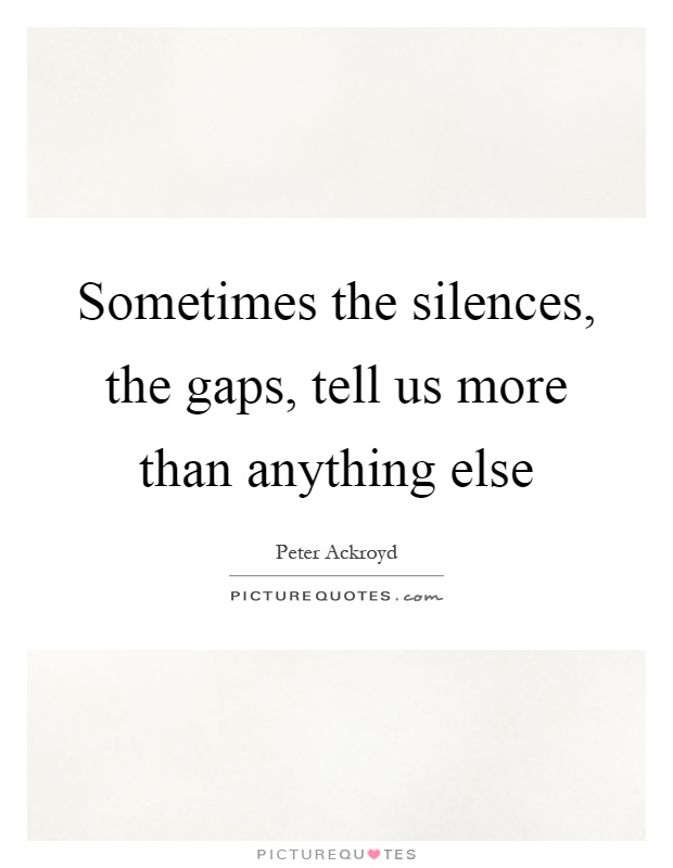 Sometimes the silences, the gaps, tell us more than anything else Picture Quote #1