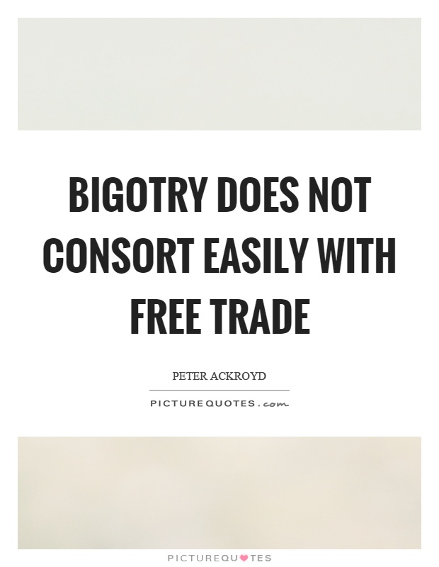 Bigotry does not consort easily with free trade Picture Quote #1