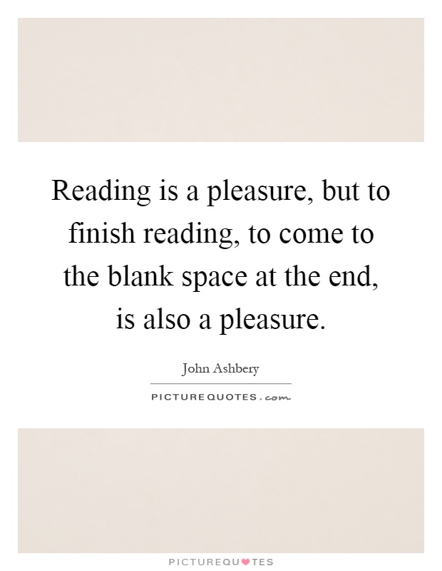 Reading is a pleasure, but to finish reading, to come to the blank space at the end, is also a pleasure Picture Quote #1