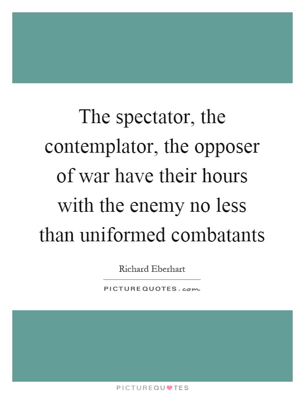 The spectator, the contemplator, the opposer of war have their hours with the enemy no less than uniformed combatants Picture Quote #1