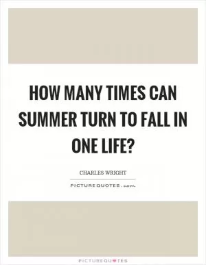 How many times can summer turn to fall in one life? Picture Quote #1