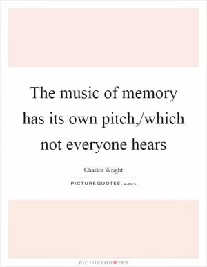 The music of memory has its own pitch,/which not everyone hears Picture Quote #1