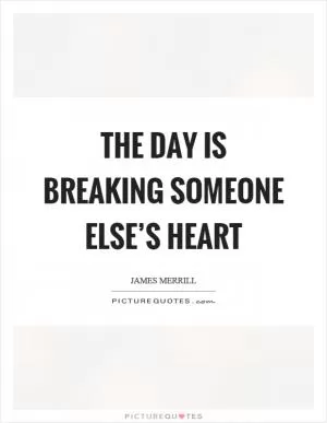 The day is breaking someone else’s heart Picture Quote #1