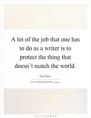 A lot of the job that one has to do as a writer is to protect the thing that doesn’t match the world Picture Quote #1