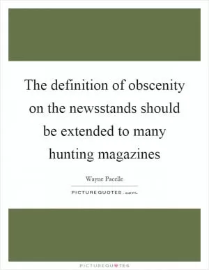 The definition of obscenity on the newsstands should be extended to many hunting magazines Picture Quote #1