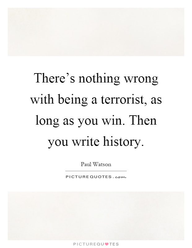 There's nothing wrong with being a terrorist, as long as you win. Then you write history Picture Quote #1