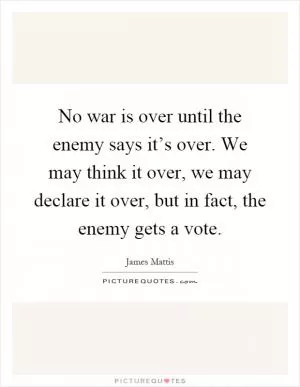 No war is over until the enemy says it’s over. We may think it over, we may declare it over, but in fact, the enemy gets a vote Picture Quote #1