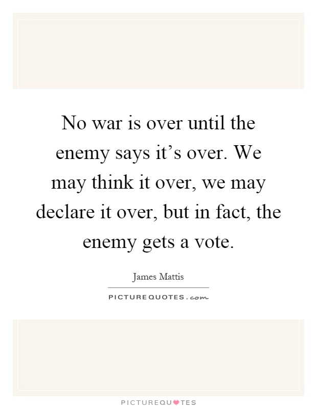 No war is over until the enemy says it's over. We may think it over, we may declare it over, but in fact, the enemy gets a vote Picture Quote #1