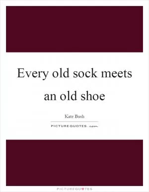 Every old sock meets an old shoe Picture Quote #1