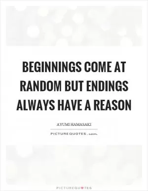 Beginnings come at random but endings always have a reason Picture Quote #1