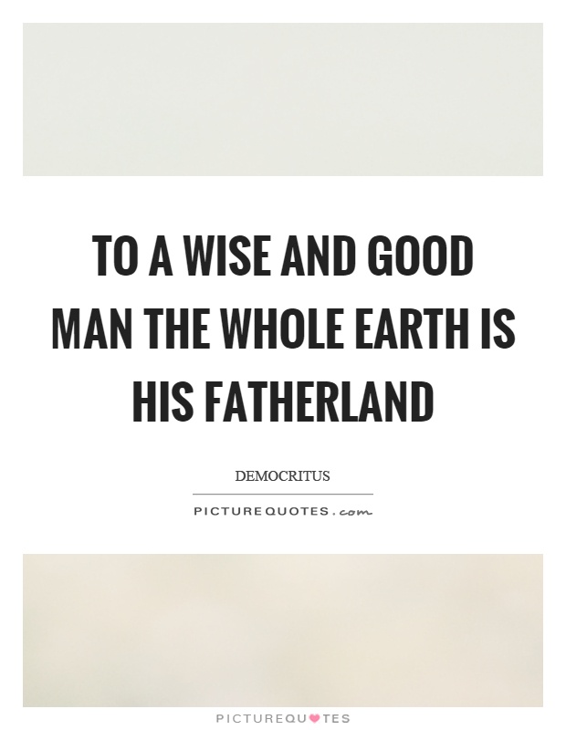 To a wise and good man the whole earth is his fatherland Picture Quote #1