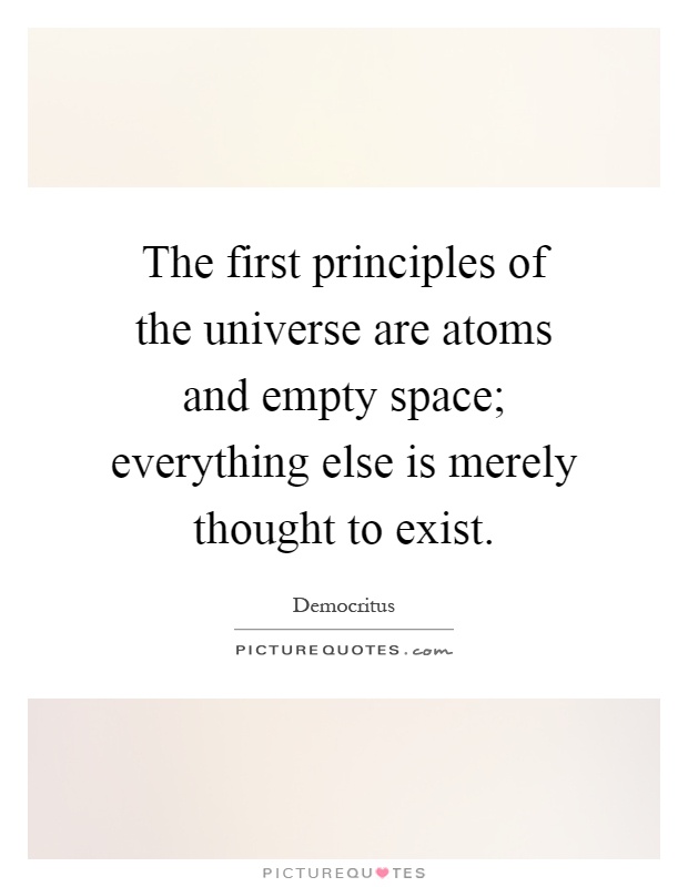 The first principles of the universe are atoms and empty space; everything else is merely thought to exist Picture Quote #1
