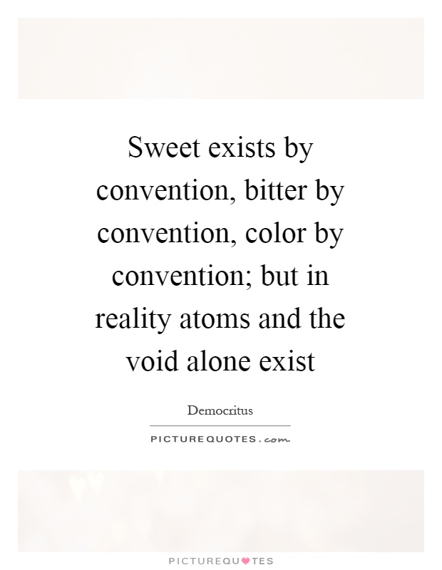 Sweet exists by convention, bitter by convention, color by convention; but in reality atoms and the void alone exist Picture Quote #1