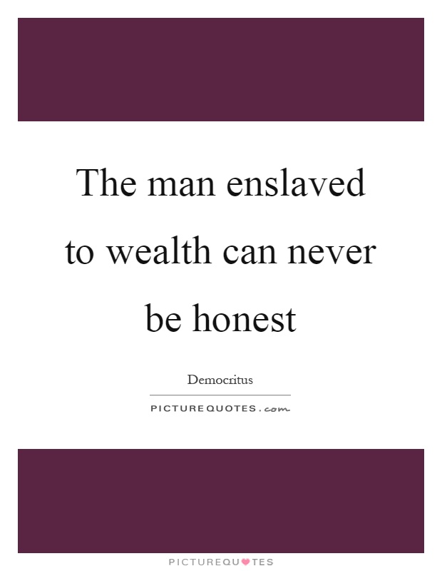 The man enslaved to wealth can never be honest Picture Quote #1