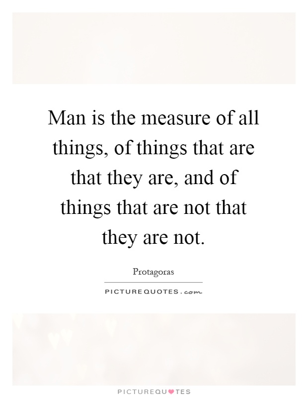 Man is the measure of all things, of things that are that they are, and of things that are not that they are not Picture Quote #1