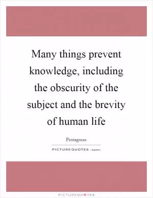 Many things prevent knowledge, including the obscurity of the subject and the brevity of human life Picture Quote #1