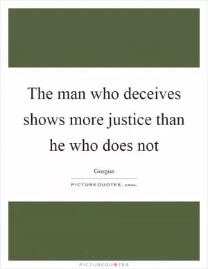 The man who deceives shows more justice than he who does not Picture Quote #1