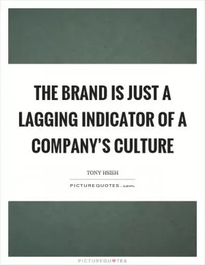 The brand is just a lagging indicator of a company’s culture Picture Quote #1