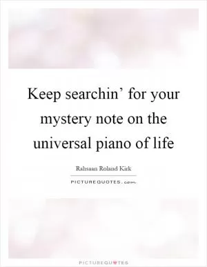 Keep searchin’ for your mystery note on the universal piano of life Picture Quote #1