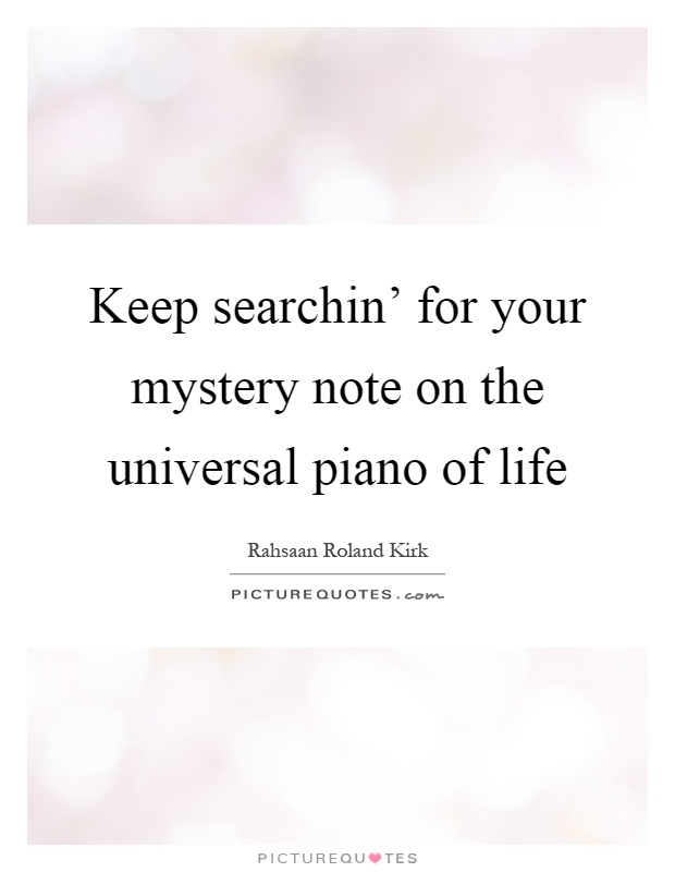 Keep searchin' for your mystery note on the universal piano of life Picture Quote #1