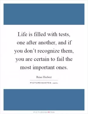 Life is filled with tests, one after another, and if you don’t recognize them, you are certain to fail the most important ones Picture Quote #1