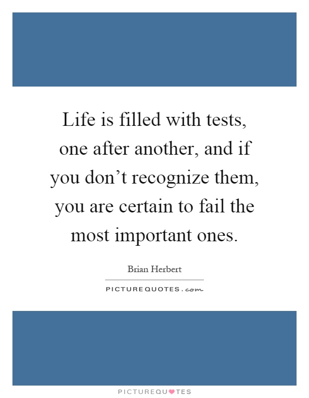 Life is filled with tests, one after another, and if you don't recognize them, you are certain to fail the most important ones Picture Quote #1