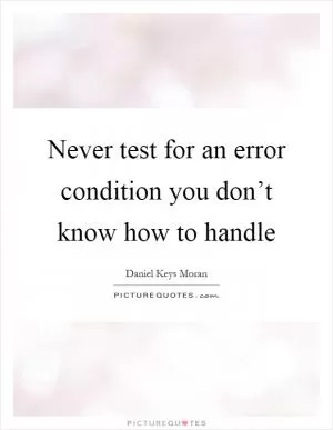 Never test for an error condition you don’t know how to handle Picture Quote #1