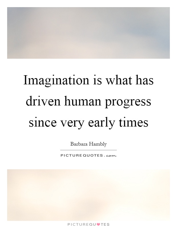 Imagination is what has driven human progress since very early times Picture Quote #1