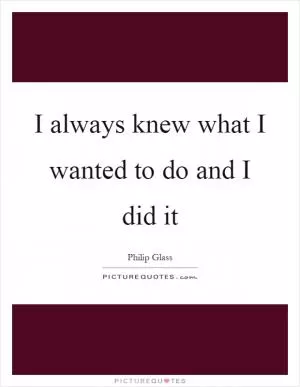 I always knew what I wanted to do and I did it Picture Quote #1