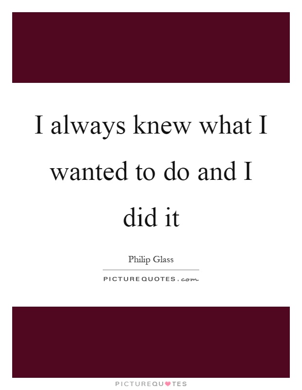 I always knew what I wanted to do and I did it Picture Quote #1