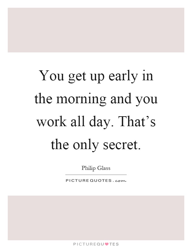 You get up early in the morning and you work all day. That's the only secret Picture Quote #1