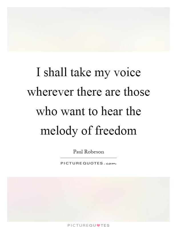 I shall take my voice wherever there are those who want to hear the melody of freedom Picture Quote #1