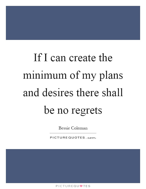 If I can create the minimum of my plans and desires there shall be no regrets Picture Quote #1