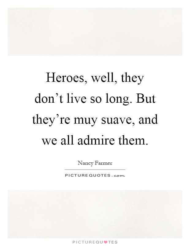 Heroes, well, they don't live so long. But they're muy suave, and we all admire them Picture Quote #1