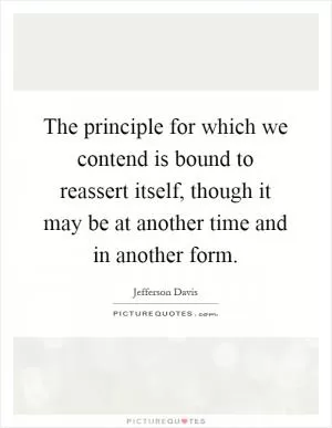 The principle for which we contend is bound to reassert itself, though it may be at another time and in another form Picture Quote #1
